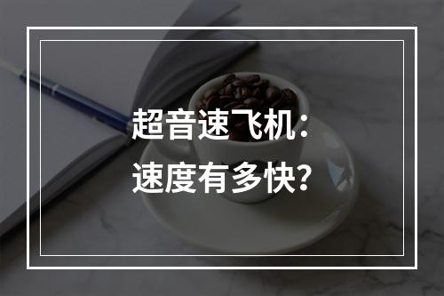 超音速飞机：速度有多快？