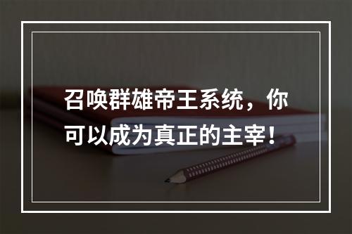 召唤群雄帝王系统，你可以成为真正的主宰！