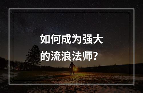 如何成为强大的流浪法师？