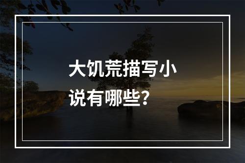 大饥荒描写小说有哪些？