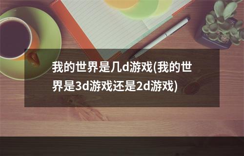 我的世界是几d游戏(我的世界是3d游戏还是2d游戏)