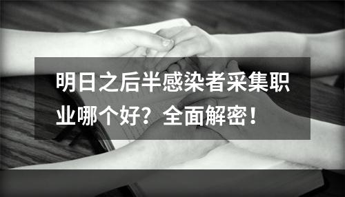 明日之后半感染者采集职业哪个好？全面解密！