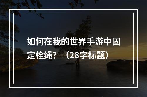 如何在我的世界手游中固定栓绳？（28字标题）