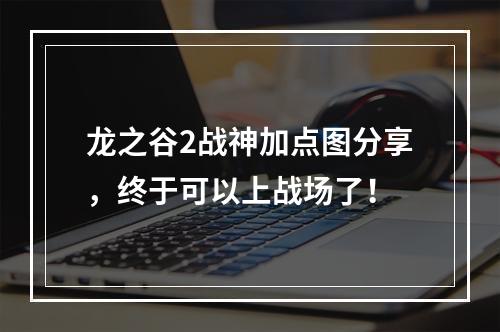 龙之谷2战神加点图分享，终于可以上战场了！