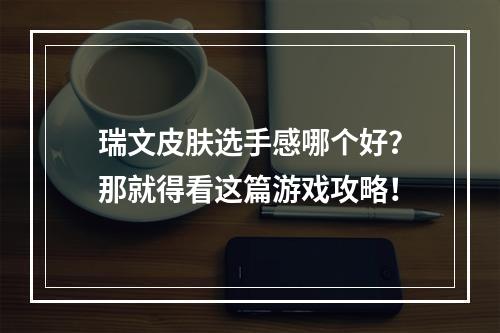 瑞文皮肤选手感哪个好？那就得看这篇游戏攻略！