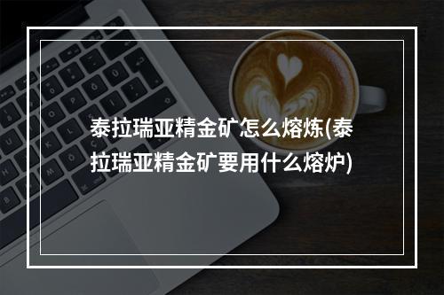 泰拉瑞亚精金矿怎么熔炼(泰拉瑞亚精金矿要用什么熔炉)