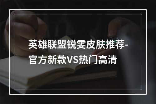 英雄联盟锐雯皮肤推荐-官方新款VS热门高清