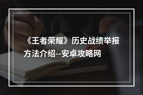 《王者荣耀》历史战绩举报方法介绍--安卓攻略网