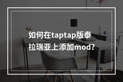 如何在taptap版泰拉瑞亚上添加mod？