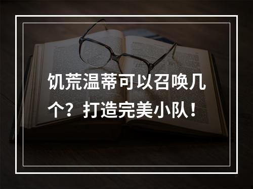 饥荒温蒂可以召唤几个？打造完美小队！