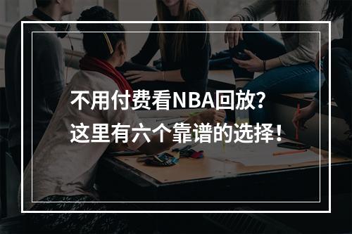 不用付费看NBA回放？这里有六个靠谱的选择！