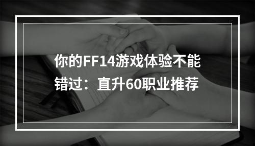 你的FF14游戏体验不能错过：直升60职业推荐