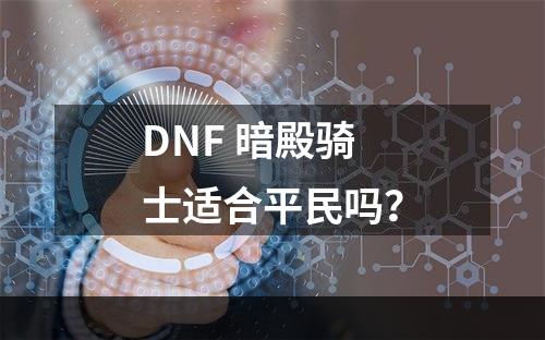 DNF 暗殿骑士适合平民吗？