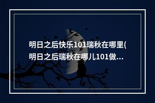 明日之后快乐101瑞秋在哪里(明日之后瑞秋在哪儿101做任务)