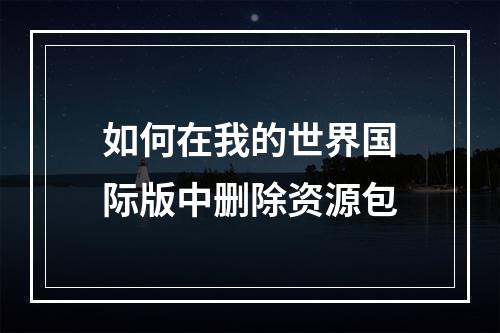 如何在我的世界国际版中删除资源包