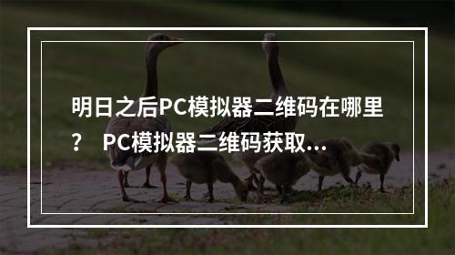 明日之后PC模拟器二维码在哪里？  PC模拟器二维码获取攻略