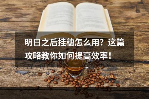 明日之后挂穗怎么用？这篇攻略教你如何提高效率！