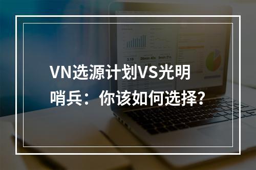 VN选源计划VS光明哨兵：你该如何选择？