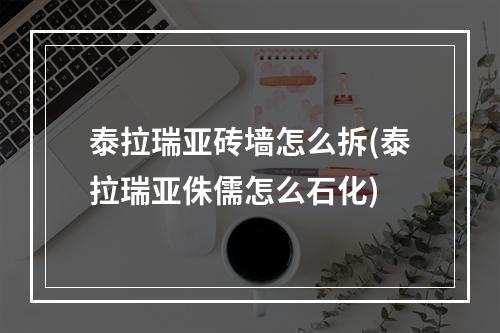 泰拉瑞亚砖墙怎么拆(泰拉瑞亚侏儒怎么石化)