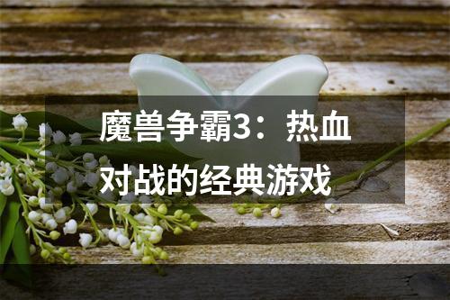 魔兽争霸3：热血对战的经典游戏