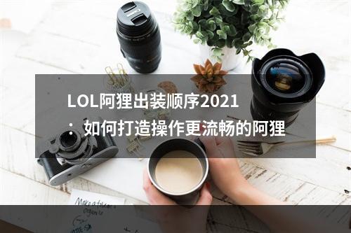 LOL阿狸出装顺序2021：如何打造操作更流畅的阿狸