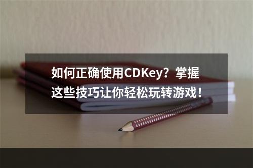 如何正确使用CDKey？掌握这些技巧让你轻松玩转游戏！