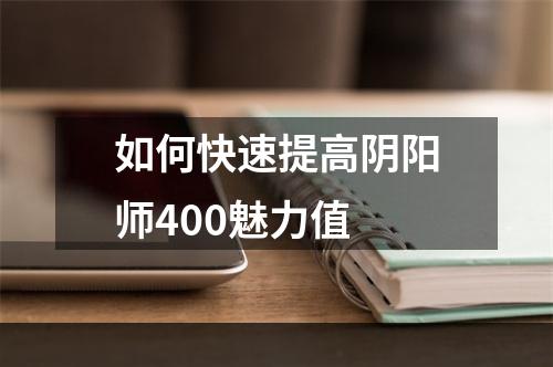 如何快速提高阴阳师400魅力值