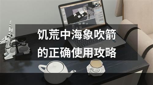 饥荒中海象吹箭的正确使用攻略