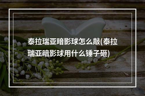 泰拉瑞亚暗影球怎么敲(泰拉瑞亚暗影球用什么锤子砸)