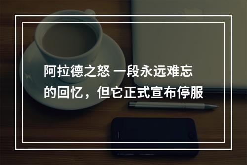 阿拉德之怒 一段永远难忘的回忆，但它正式宣布停服