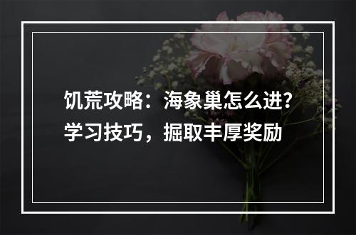 饥荒攻略：海象巢怎么进？学习技巧，掘取丰厚奖励