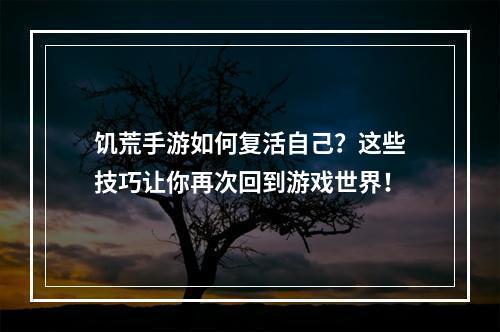 饥荒手游如何复活自己？这些技巧让你再次回到游戏世界！