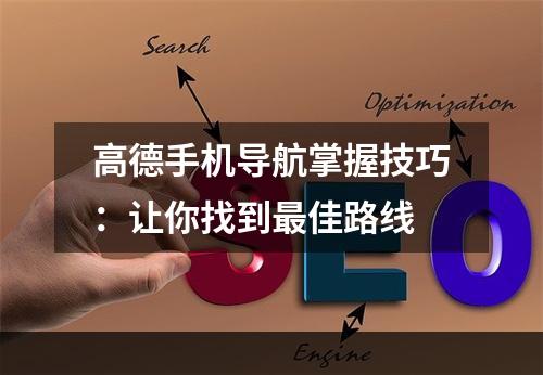 高德手机导航掌握技巧：让你找到最佳路线