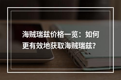 海贼瑞兹价格一览：如何更有效地获取海贼瑞兹？