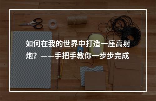 如何在我的世界中打造一座高射炮？——手把手教你一步步完成