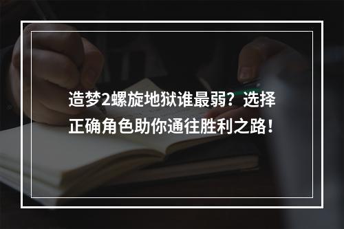 造梦2螺旋地狱谁最弱？选择正确角色助你通往胜利之路！