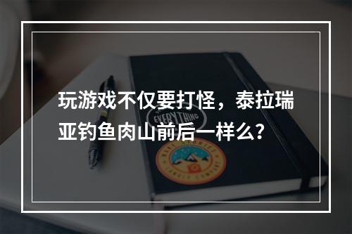 玩游戏不仅要打怪，泰拉瑞亚钓鱼肉山前后一样么？