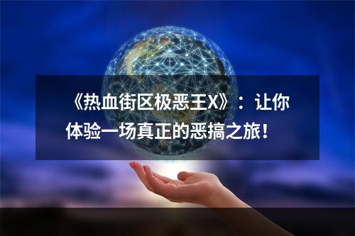 《热血街区极恶王X》：让你体验一场真正的恶搞之旅！