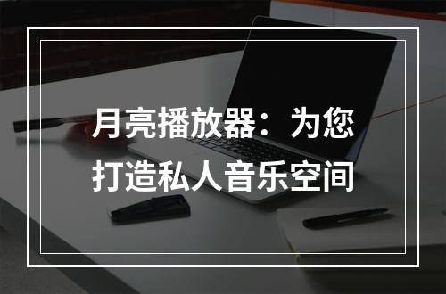 月亮播放器：为您打造私人音乐空间