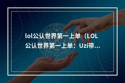 lol公认世界第一上单（LOL公认世界第一上单：Uzi带你领略高端局玩法）