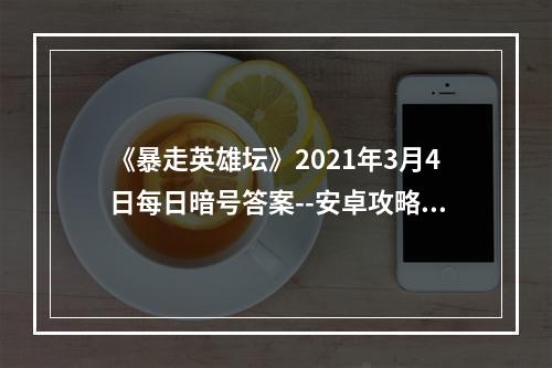 《暴走英雄坛》2021年3月4日每日暗号答案--安卓攻略网