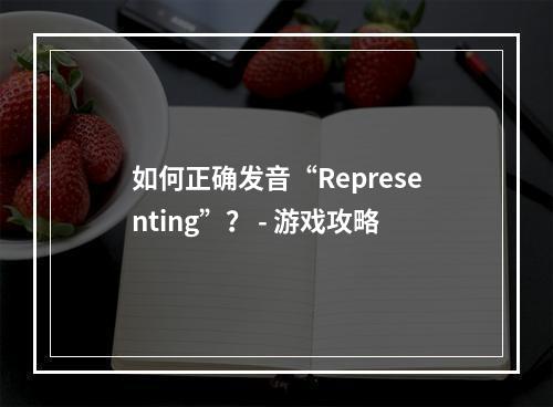 如何正确发音“Representing”？ - 游戏攻略