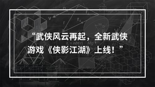 “武侠风云再起，全新武侠游戏《侠影江湖》上线！”