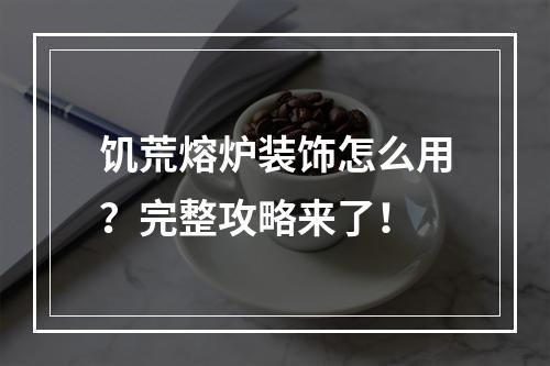 饥荒熔炉装饰怎么用？完整攻略来了！