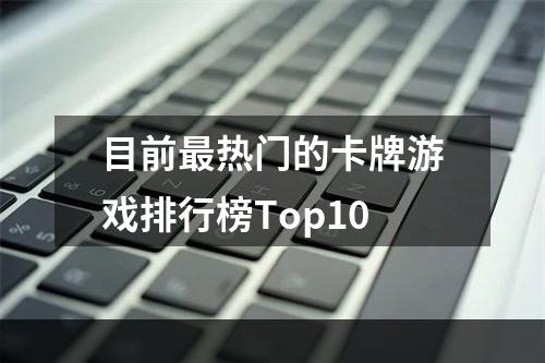 目前最热门的卡牌游戏排行榜Top10