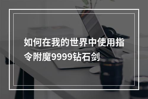 如何在我的世界中使用指令附魔9999钻石剑