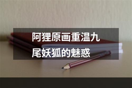 阿狸原画重温九尾妖狐的魅惑