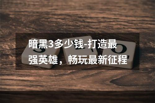 暗黑3多少钱-打造最强英雄，畅玩最新征程