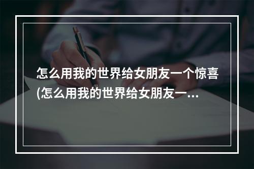 怎么用我的世界给女朋友一个惊喜(怎么用我的世界给女朋友一个惊喜呢)