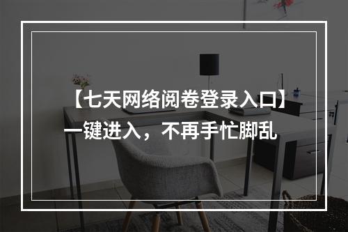 【七天网络阅卷登录入口】一键进入，不再手忙脚乱